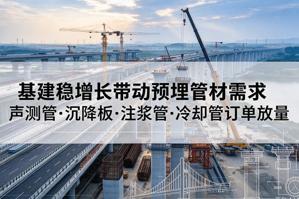 旌德基建稳增长带动预埋监测管材需求，声测管、沉降板、注浆管订单持续放量