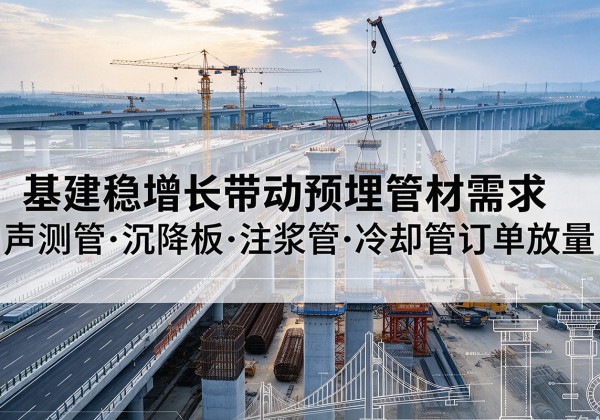 旌德基建稳增长带动预埋监测管材需求，声测管、沉降板、注浆管订单持续放量
